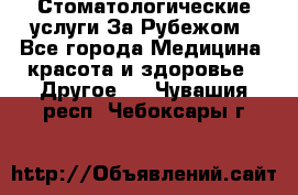 Стоматологические услуги За Рубежом - Все города Медицина, красота и здоровье » Другое   . Чувашия респ.,Чебоксары г.